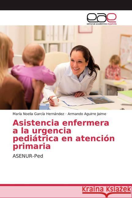 Asistencia enfermera a la urgencia pediátrica en atención primaria : ASENUR-Ped García Hernández, María Noelia; Aguirre Jaime, Armando 9786139442249 Editorial Académica Española - książka