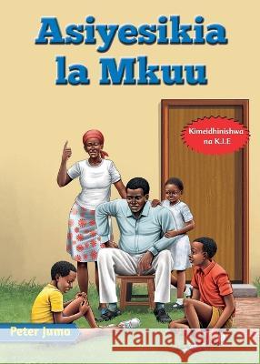 Asiyesikia la Mkuu Peter Juma   9789966154606 Phoenix Publishers - książka