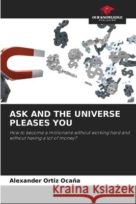 Ask and the Universe Pleases You Alexander Ortiz Ocaña 9786204158327 Our Knowledge Publishing - książka