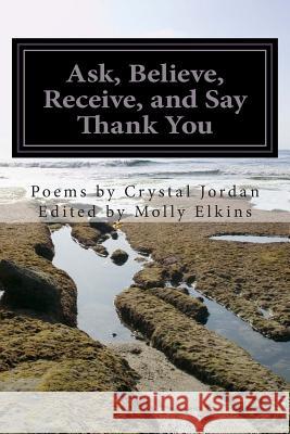 Ask, Believe, Receive, and Say Thank You Crystal Jordan Molly Elkins 9781512081022 Createspace - książka