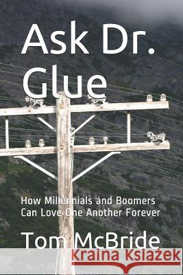 Ask Dr. Glue: How Millennials and Boomers Can Love One Another Forever Tom McBride 9781070136042 Independently Published - książka