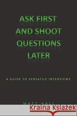 Ask First & Shoot Questions Later: A Guide to Versatile Interviews Hall, Matt 9781438985077 Authorhouse - książka