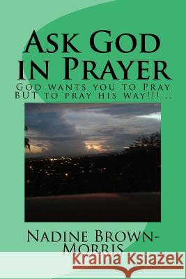 Ask God in Prayer: God wants it to be done this way!!!... Brown-Morris, Prophetess Nadine 9781974182374 Createspace Independent Publishing Platform - książka