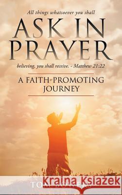 Ask In Prayer: A Faith-Promoting Journey Bowers, Tom 9781732854222 Thomas Bowers Jr - książka