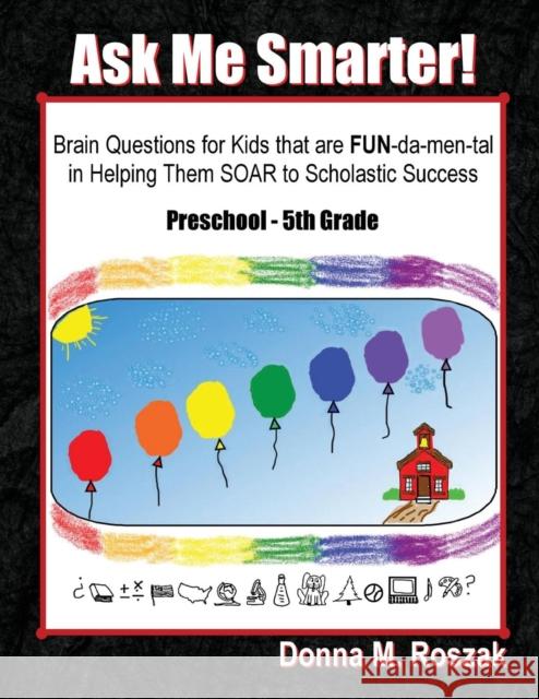 Ask Me Smarter!: Brain Questions for Kids that are FUN-da-men-tal in Helping Them SOAR to Scholastic Success Preschool - 5th Grade Donna M Roszak 9780986080111 Zebra Print Press, LLC - książka