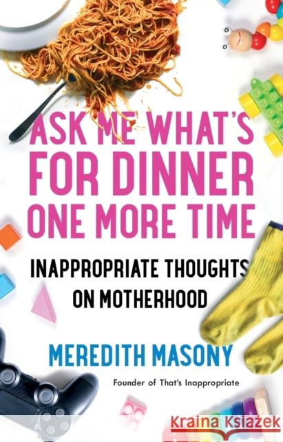 Ask Me What's for Dinner One More Time: Inappropriate Thoughts on Motherhood Masony, Meredith 9781982117962 Gallery Books - książka
