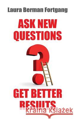 Ask New Questions, Get Better Results Laura Berman Fortgang 9781502366672 Createspace - książka