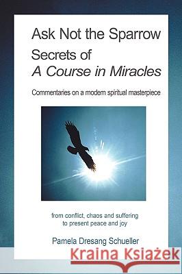 Ask Not the Sparrow: Secrets of A Course in Miracles Pamela Dresang Schueller 9781438977331 Authorhouse - książka