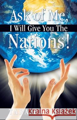 Ask of Me, I Will Give You the Nations! Daniels, Tara 9781449705886 WestBow Press - książka