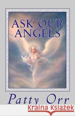 Ask Our Angels: A Direct Line to All We Desire and Require Patty Orr 9781453616239 Createspace - książka