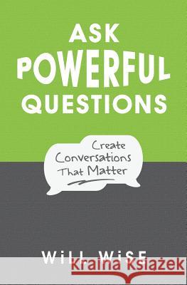 Ask Powerful Questions: Create Conversations That Matter Will Wise 9781545322994 Createspace Independent Publishing Platform - książka
