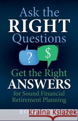 Ask the RIGHT Questions Get the Right ANSWERS: For Sound Financial Retirement Planning Hill, Robb 9780998590004 R Hill Enterprises Inc - książka