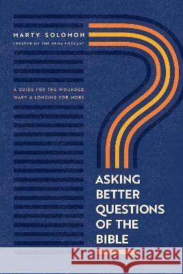Asking Better Questions of the Bible: A Guide for the Wounded, Wary, and Longing for More Marty Solomon 9781641585705 NavPress Publishing Group - książka