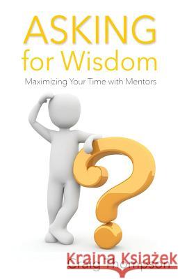 Asking for Wisdom: Maximizing Your Time with Mentors Craig Thompson 9781644070048 Thompson Publishers - książka