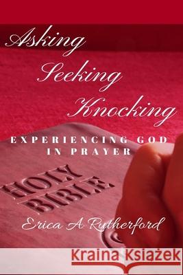 Asking Seeking Knocking: Experiencing God In Prayer Erica Rutherford 9781671651142 Independently Published - książka