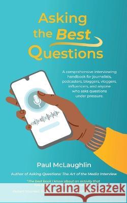Asking the Best Questions: A comprehensive interviewing handbook for journalists, podcasters, bloggers, vloggers, influencers, and anyone who ask Paul McLaughlin 9780919852853 Centennial College Press - książka