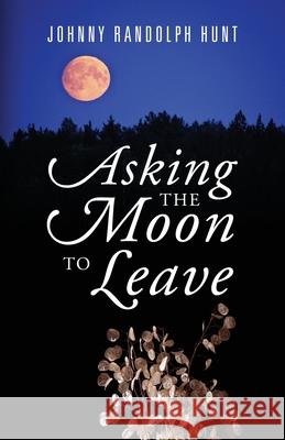 Asking the Moon to Leave Johnny Randolph Hunt 9781977206893 Outskirts Press - książka