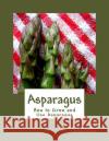 Asparagus: How to Grow and Use Asparagus U. S. Dept O Roger Chambers 9781546656777 Createspace Independent Publishing Platform