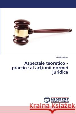 Aspectele teoretico - practice a actiunii normei juridice Artiom V., Mudric 9783330331457 LAP Lambert Academic Publishing - książka