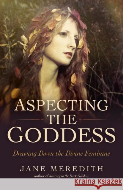 Aspecting the Goddess: Drawing Down the Divine Feminine Jane Meredith 9781785356032 Collective Ink - książka