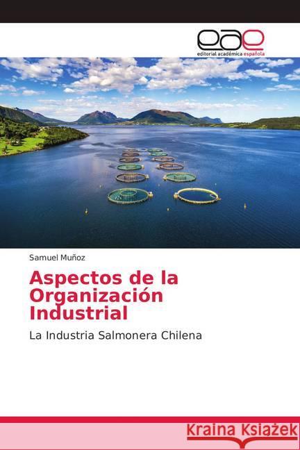 Aspectos de la Organización Industrial : La Industria Salmonera Chilena Muñoz, Samuel 9786139012688 Editorial Académica Española - książka