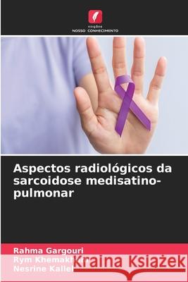 Aspectos radiológicos da sarcoidose medisatino-pulmonar GARGOURI, Rahma, Khemakhem, Rym, Kallel, Nesrine 9786207953714 Edições Nosso Conhecimento - książka