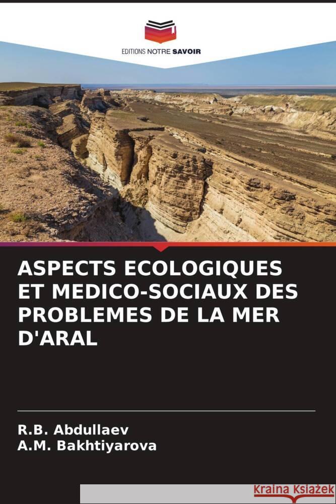 ASPECTS ECOLOGIQUES ET MEDICO-SOCIAUX DES PROBLEMES DE LA MER D'ARAL Abdullaev, R.B., Bakhtiyarova, A.M. 9786208570460 Editions Notre Savoir - książka