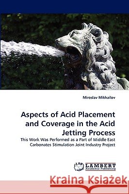 Aspects of Acid Placement and Coverage in the Acid Jetting Process Miroslav Mikhailov 9783838375557 LAP Lambert Academic Publishing - książka