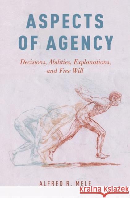 Aspects of Agency: Decisions, Abilities, Explanations, and Free Will Alfred R. Mele 9780190659974 Oxford University Press, USA - książka