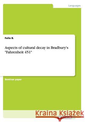 Aspects of cultural decay in Bradbury's Fahrenheit 451 B, Felix 9783656819578 Grin Verlag Gmbh - książka