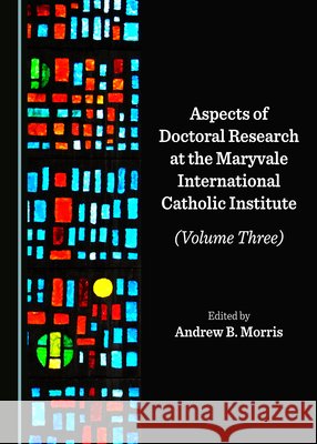Aspects of Doctoral Research at the Maryvale International Catholic Institute (Volume Three)  9781527557741 Cambridge Scholars Publishing - książka