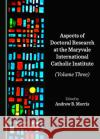 Aspects of Doctoral Research at the Maryvale International Catholic Institute (Volume Three)  9781527557741 Cambridge Scholars Publishing