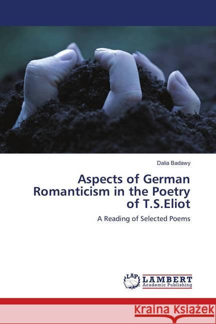 Aspects of German Romanticism in the Poetry of T.S.Eliot : A Reading of Selected Poems Badawy, Dalia 9783659910159 LAP Lambert Academic Publishing - książka