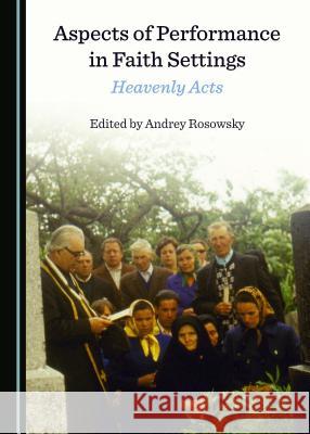 Aspects of Performance in Faith Settings: Heavenly Acts Andrey Rosowsky 9781527521933 Cambridge Scholars Publishing - książka