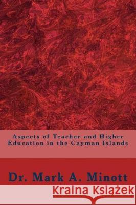Aspects of Teacher and Higher Education in the Cayman Islands Dr Mark a. Minott 9781976464065 Createspace Independent Publishing Platform - książka