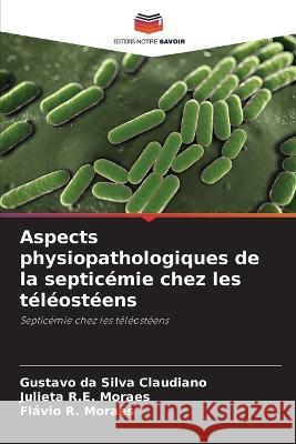 Aspects physiopathologiques de la septicemie chez les teleosteens Gustavo Da Silva Claudiano Julieta R E Moraes Flavio R Moraes 9786205948149 Editions Notre Savoir - książka