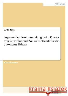 Aspekte der Datensammlung beim Einsatz von Convolutional Neural Network für das autonome Fahren Kaya, Arda 9783346742780 Grin Verlag - książka