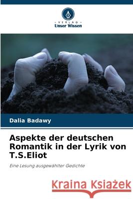 Aspekte der deutschen Romantik in der Lyrik von T.S.Eliot Badawy, Dalia 9783639829464 Verlag Unser Wissen - książka