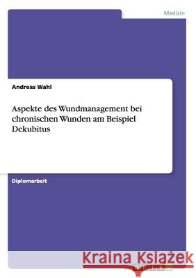 Aspekte des Wundmanagement bei chronischen Wunden am Beispiel Dekubitus Andreas Wahl 9783656444701 Grin Verlag - książka