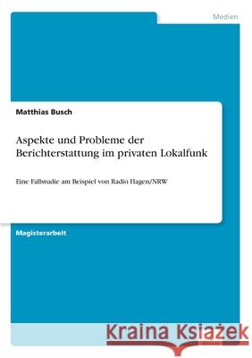 Aspekte und Probleme der Berichterstattung im privaten Lokalfunk: Eine Fallstudie am Beispiel von Radio Hagen/NRW Busch, Matthias 9783838698687 Grin Verlag - książka