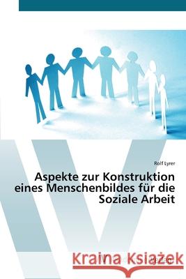 Aspekte zur Konstruktion eines Menschenbildes für die Soziale Arbeit Lyrer, Rolf 9783639432022 AV Akademikerverlag - książka