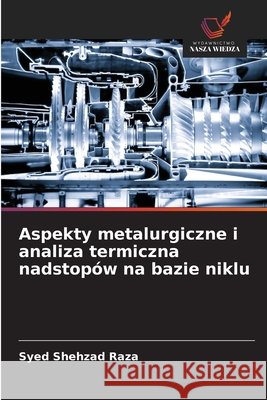 Aspekty metalurgiczne i analiza termiczna nadstopów na bazie niklu Shehzad Raza, Syed 9786209523090 Wydawnictwo Nasza Wiedza - książka