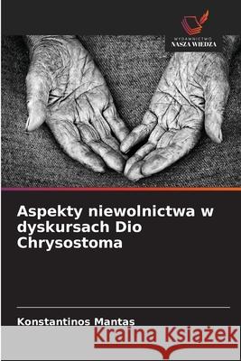 Aspekty niewolnictwa w dyskursach Dio Chrysostoma Mantas, Konstantinos 9786208993092 Wydawnictwo Nasza Wiedza - książka