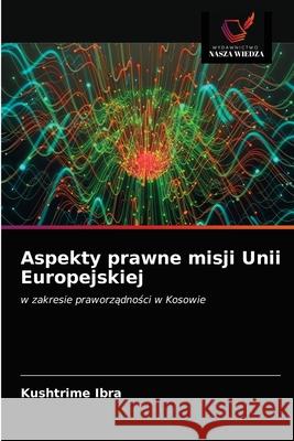 Aspekty prawne misji Unii Europejskiej Kushtrime Ibra 9786202963213 Wydawnictwo Nasza Wiedza - książka