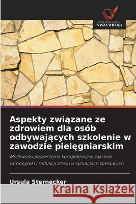 Aspekty zwiazane ze zdrowiem dla osób odbywajacych szkolenie w zawodzie pielegniarskim Sternecker, Ursula 9786202399784 Wydawnictwo Nasza Wiedza - książka