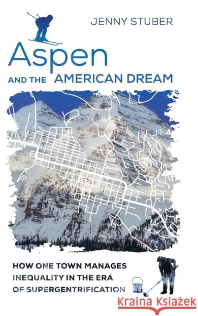 Aspen and the American Dream: How One Town Manages Inequality in the Era of Supergentrification Jenny Stuber 9780520306592 University of California Press - książka