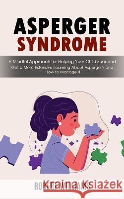Asperger Syndrome: A Mindful Approach for Helping Your Child Succeed (Get a More Extensive Learning About Asperger's and How to Manage It) Robert Williams   9781998927357 Bengion Cosalas - książka