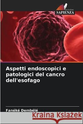 Aspetti endoscopici e patologici del cancro dell'esofago Faneke Dembele   9786205945216 Edizioni Sapienza - książka