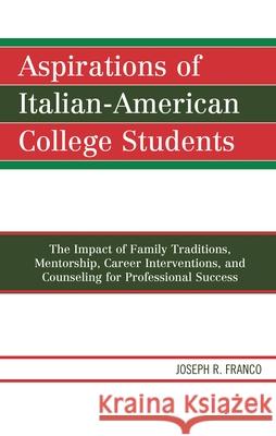 Aspirations of Italian-American College Students: The Impact of Family Traditions, Mentorship, Career Interventions, and Counseling for Professional S Joseph R. Franco 9780761869702 Hamilton Books - książka
