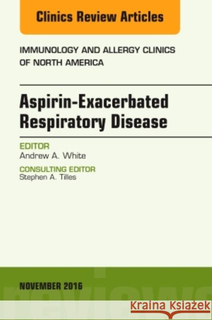 Aspirin-Exacerbated Respiratory Disease, an Issue of Immunology and Allergy Clinics of North America: Volume 36-4 White, Andrew A. 9780323476850 Elsevier - książka
